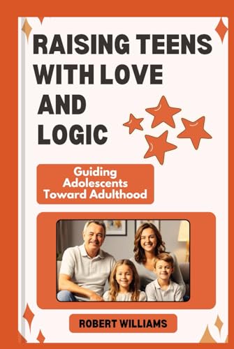 RAISING TEENS WITH LOVE AND LOGIC: Guiding Adolescents Toward Adulthood von Independently published